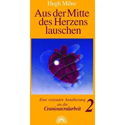 Aus der Mitte des Herzens lauschen. Eine visionäre Annäherung an die Craniosacralarbeit Buch 1 St