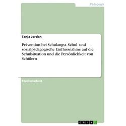 Prävention bei Schulangst. Schul- und sozialpädagogische Einflussnahme auf die Schulsituation und die Persönlichkeit von Schülern