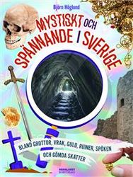 Mystiskt och spännande i Sverige : bland grottor, vrak, guld, ruiner, spöken och gömda skatter