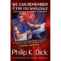 We Can Remember It For You Wholesale: And Other Classic Stories By Philip K. Dick