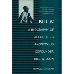 Bill W.: A Biography Of Alcoholics Anonymous Cofounder Bill Wilson