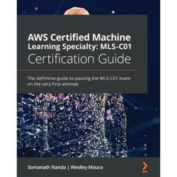 Aws Certified Machine Learning Specialty Mls-C01 Certification Guide: The Definitive Guide To Passing The Mls-C01 Exam On The Very First Attempt