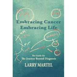 Embracing Life to Embracing Cancer--Embracing Life: The Guide for the Journey Beyond Diagnosis