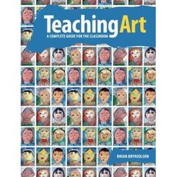 Teaching Art A Complete Guide For The Classroom