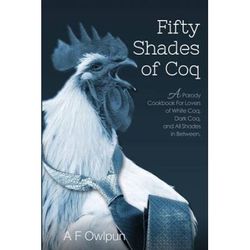 50 Shades Of Coq: A Parody Cookbook For Lovers Of White Coq, Dark Coq, And All Shades Between