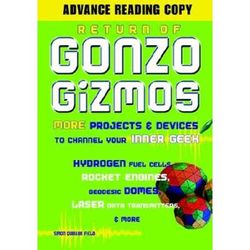 Return Of Gonzo Gizmos: More Projects & Devices To Channel Your Inner Geek