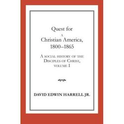 Quest For A Christian America, 1800-1865: A Social History Of The Disciples Of Christ, Volume 1 Volume 1