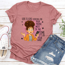 Life Is Like Looking For Your Phone Most Of The Time Its In Your Hand Tee L Mauve