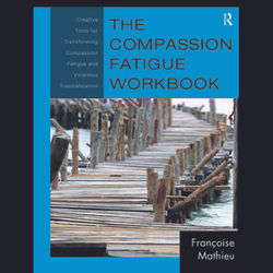 The Compassion Fatigue Workbook: Creative Tools For Transforming Compassion Fatigue And Vicarious Traumatization