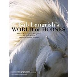 Bob Langrish's World Of Horses: A Master Photographer's Lifelong Quest To Capture The Most Magnificent Horses In The World