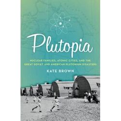 Plutopia: Nuclear Families, Atomic Cities, And The Great Soviet And American Plutonium Disasters