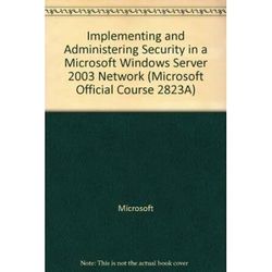 Implementing and Administering Security in a Microsoft Windows Server 2003 Network (Microsoft Official Course 2823A)