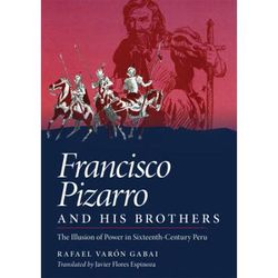 Francisco Pizarro And His Brothers: Illusion Of Power In The Sixteenth-Century Peru