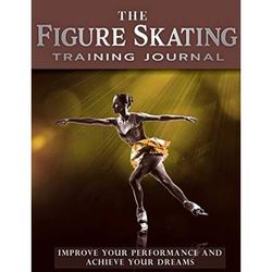 The Figure Skating Training Journal Improve Your Performance And Achieve Your Dreams Gold Ed Achieve Your Dreams Sports Training Journal Volume