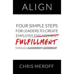 Align Four Simple Steps for Leaders to Create Employee Fulfillment Through Alignment Leadership