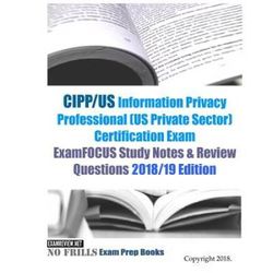 Cipp/Us Information Privacy Professional (Us Private Sector) Certification Exam Examfocus Study Notes & Review Questions 2018/19 Edition