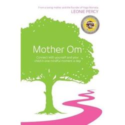 Mother Om: Connect With Yourself And Your Child In One Mindful Moment A Day