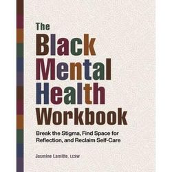 The Black Mental Health Workbook: Break The Stigma, Find Space For Reflection And Reclaim Self Care