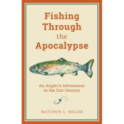 Fishing Through The Apocalypse: An Angler's Adventures In The 21st Century