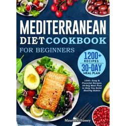 Mediterranean Diet Cookbook For Beginners 2022: 1200+ Easy & Flavorful Recipes, 30-Day Meal Plan To Help You Build Healthy Habits
