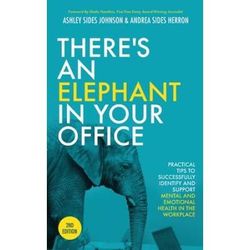 There's An Elephant In Your Office, 2nd Edition: Practical Tips To Successfully Identify And Support Mental And Emotional Health In The Workplace