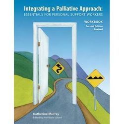 Integrating A Palliative Approach Workbook 2nd Edition, Revised: Essentials For Personal Support Workers