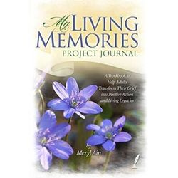 My Living Memories Project Journal A Workbook to Help Adults Transform Their Grief into Positive Action and Living Legacies