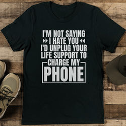 I'm Not Saying I Hate You I'd Unplug Your Life Support To Charge My Phone Tee XL Black Heather