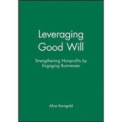 Leveraging Good Will: Strengthening Nonprofits By Engaging Businesses