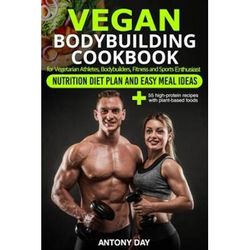 VEGAN Bodybuilding COOKBOOK Nutrition Diet Plan and Easy Meal Ideas for Vegetarian Athletes Bodybuilders Fitness and Sports Enthusiast high protein recipes with plantbased foods