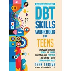 The Dbt Skills Workbook For Teens: A Fun Guide To Manage Anxiety And Stress, Understand Your Emotions And Learn Effective Communication Skills