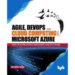 Agile, Devops And Cloud Computing With Microsoft Azure: Hands-On Devops Practices Implementation Using Azure Devops