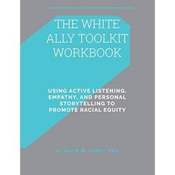 The White Ally Toolkit Workbook: Using Active Listening, Empathy, And Personal Storytelling To Promote Racial Equity