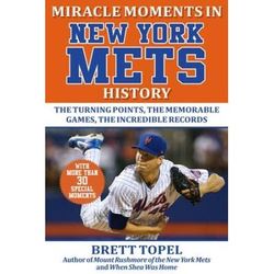 Miracle Moments In New York Mets History: The Turning Points, The Memorable Games, The Incredible Records