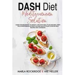 DASH Diet Mediterranean Solution Guide for Beginners to Weight Loss with Meal Plan and Meal Prep The Hypertension Action Plan and Health Plan to Detox with Recipes and Cookbook