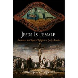 Jesus Is Female: Moravians And Radical Religion In Early America