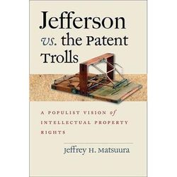 Jefferson Vs. The Patent Trolls: A Populist Vision Of Intellectual Property Rights