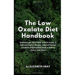 The Low Oxalate Diet Handbook Walkthrough Foods to Eat Avoid Delicious Starter Recipes Index of Medical Condition Relationships Such as Kidney Stones and More