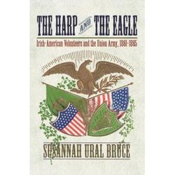 The Harp And The Eagle: Irish-American Volunteers And The Union Army, 1861-1865