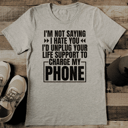 I'm Not Saying I Hate You I'd Unplug Your Life Support To Charge My Phone Tee L Athletic Heather