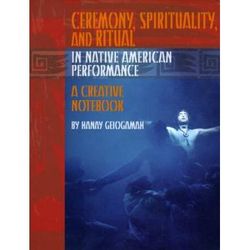 Ceremony, Spirituality, And Ritual In Native American Performance: A Creative Notebook