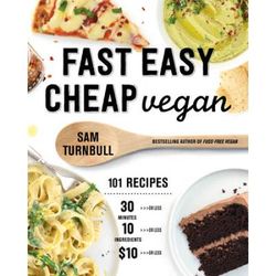 Fast Easy Cheap Vegan: 101 Recipes You Can Make In 30 Minutes Or Less, For $10 Or Less, And With 10 Ingredients Or Less!