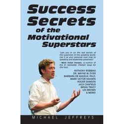 Success Secrets Of The Motivational Superstars: America's Greatest Speakers Reveal Their Secrets