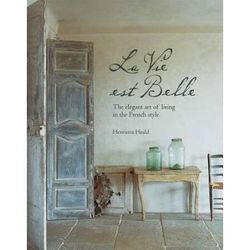 La Vie Est Belle: The Elegant Art Of Living In The French Style