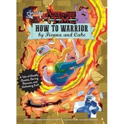 Adventure Time: How To Warrior By Fionna And Cake: A Tale Of Deadly Quests, Daring Rescues, And Defeating Evil!