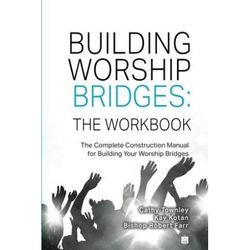 Building Worship Bridges: The Workbook: The Complete Construction Manual For Building Your Worship Bridges