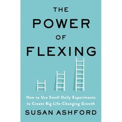 The Power Of Flexing: How To Use Small Daily Experiments To Create Big Life-Changing Growth