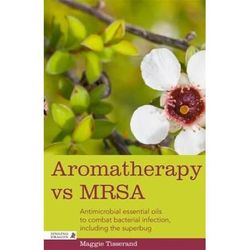 Aromatherapy Vs Mrsa: Antimicrobial Essential Oils To Combat Bacterial Infection, Including The Superbug