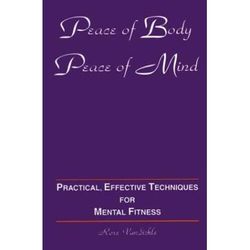 Peace Of Body, Peace Of Mind: Practical, Effective Techniques For Mental Fitness