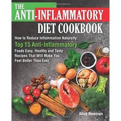 The AntiInflammatory Diet Cookbook How to Reduce Inflammation Naturally Top AntiInflammatory Foods Easy Healthy and Tasty Recipes That Will Make You Feel Better Than Ever